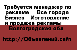 Требуется менеджер по рекламе! - Все города Бизнес » Изготовление и продажа рекламы   . Волгоградская обл.